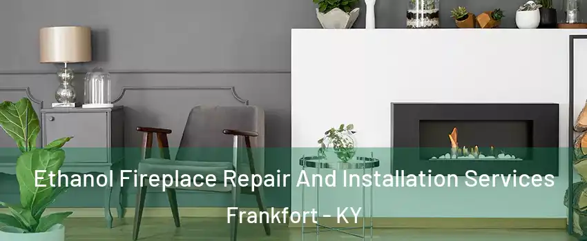  Ethanol Fireplace Repair And Installation Services Frankfort - KY