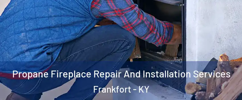  Propane Fireplace Repair And Installation Services Frankfort - KY