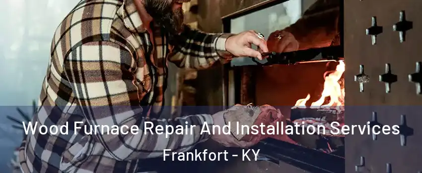  Wood Furnace Repair And Installation Services Frankfort - KY